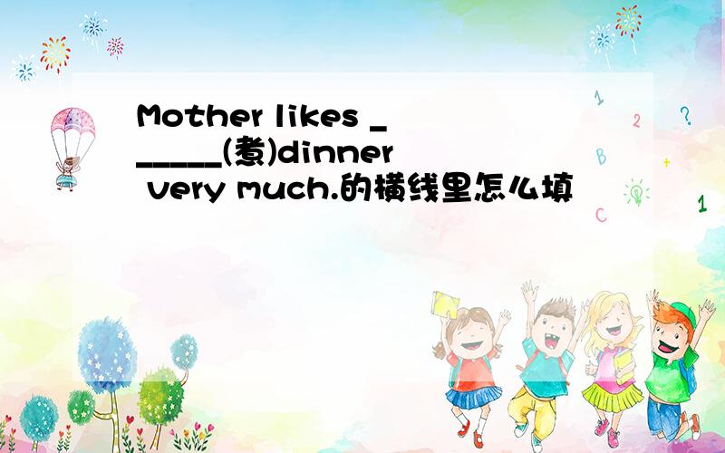 Mother likes ______(煮)dinner very much.的横线里怎么填