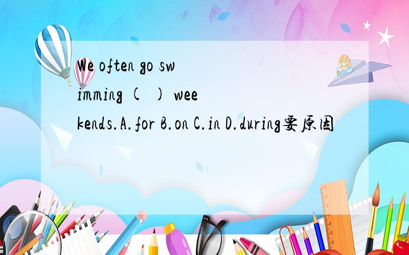 We often go swimming ( ) weekends.A.for B.on C.in D.during要原因