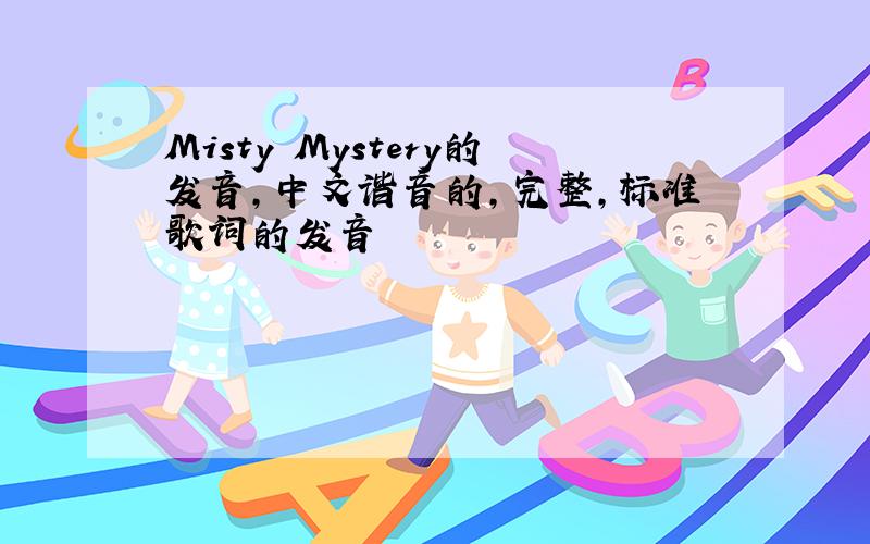 Misty Mystery的发音,中文谐音的,完整,标准歌词的发音