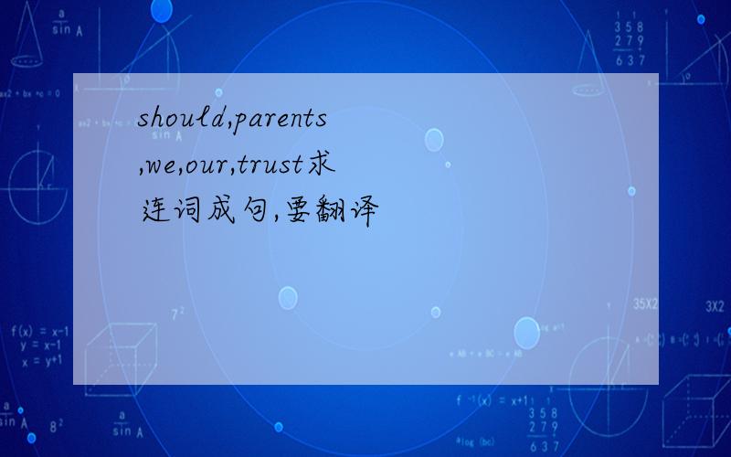 should,parents,we,our,trust求连词成句,要翻译