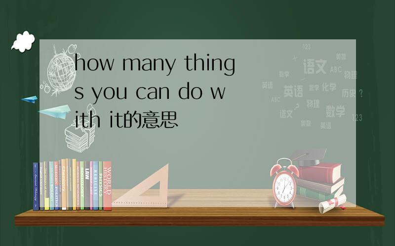 how many things you can do with it的意思