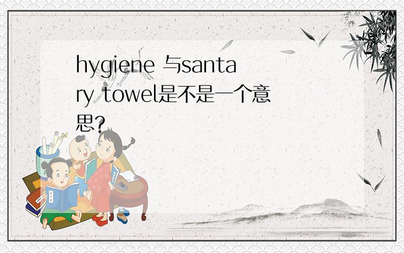 hygiene 与santary towel是不是一个意思?