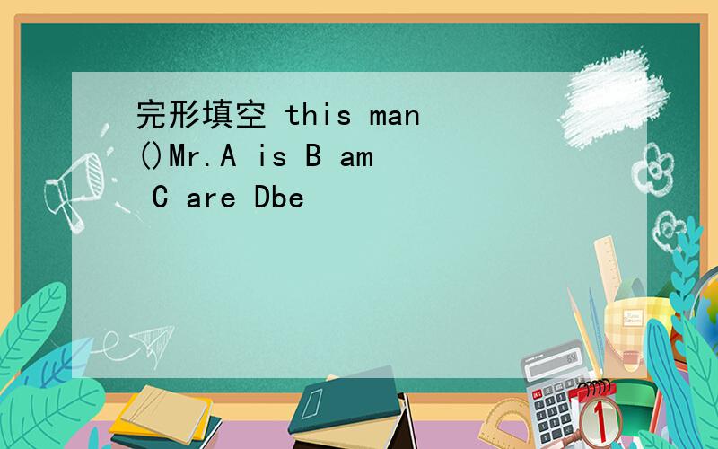 完形填空 this man ()Mr.A is B am C are Dbe