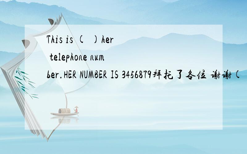This is ( )her telephone number.HER NUMBER IS 3456879拜托了各位 谢谢( )?