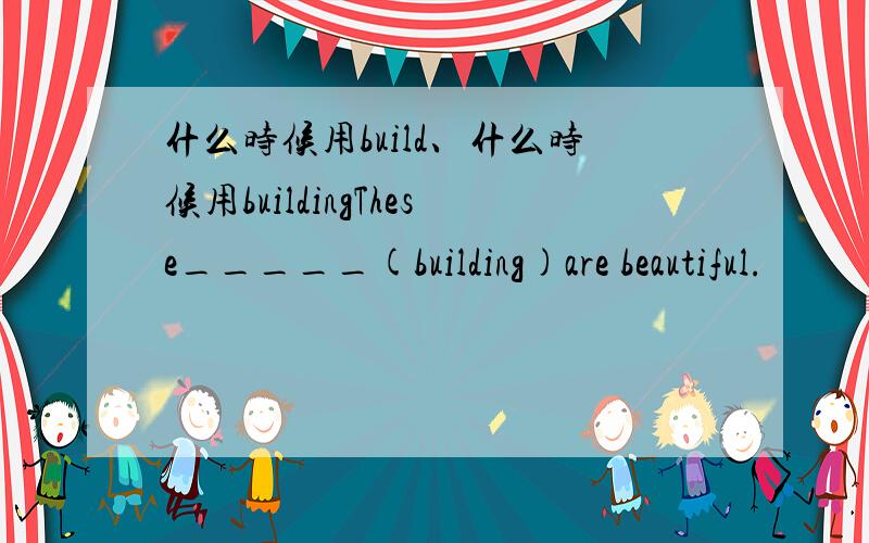 什么时候用build、什么时候用buildingThese_____(building)are beautiful.
