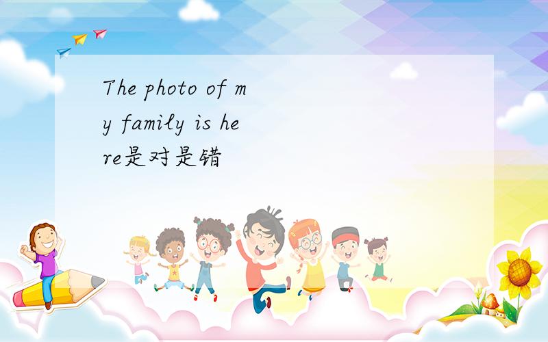 The photo of my family is here是对是错