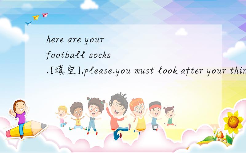 here are your football socks.[填空],please.you must look after your things.A put it away B put them away C put away it D put away them顺便帮我翻译这道题