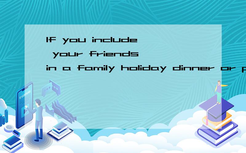 If you include your friends in a family holiday dinner or party,go out of your way to introduceeveryone.请帮忙翻译这个句子.