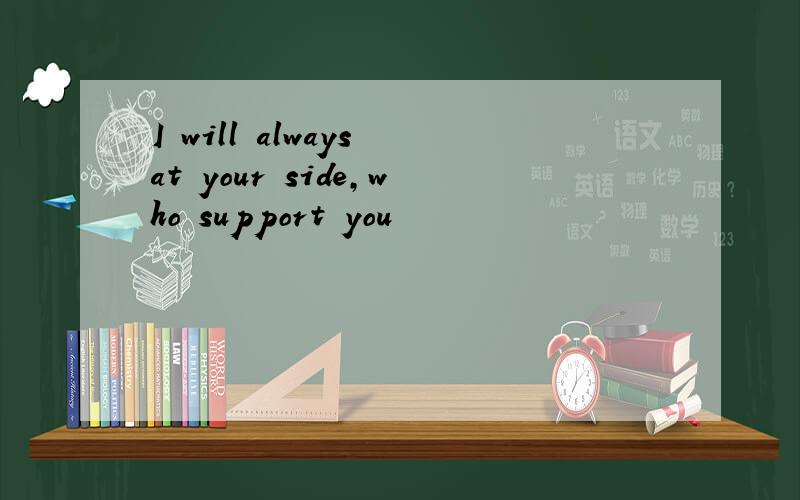 I will always at your side,who support you