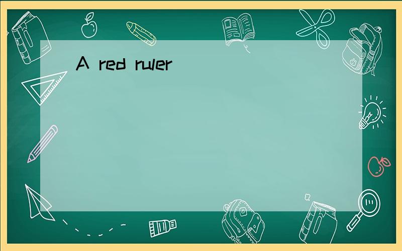 A red ruler
