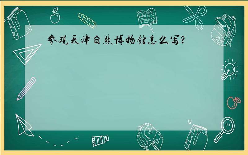 参观天津自然博物馆怎么写?