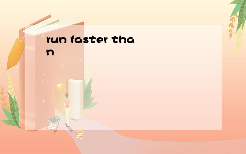 run faster than