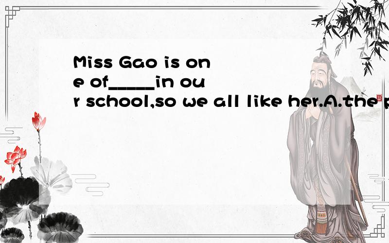 Miss Gao is one of_____in our school,so we all like her.A.the popular B.most popular teacher C.the most popular teaches D.more popular teacher
