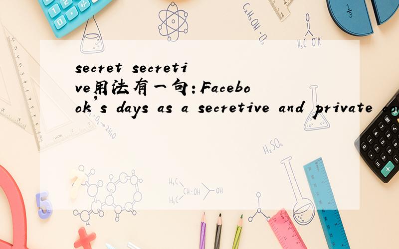 secret secretive用法有一句：Facebook's days as a secretive and private company are numbered.为什麼是用secretive?