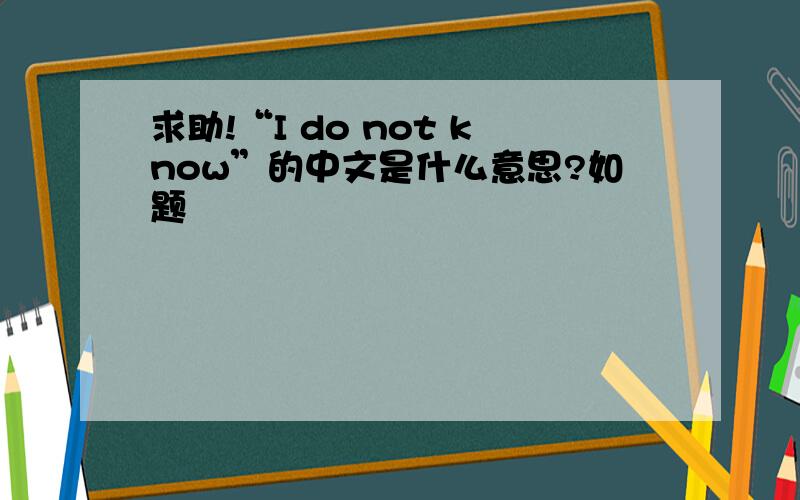 求助!“I do not know”的中文是什么意思?如题
