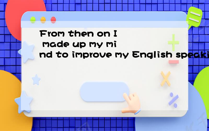 From then on I made up my mind to improve my English speaking.翻译