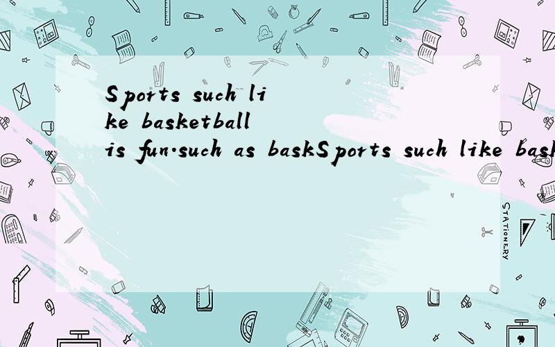 Sports such like basketball is fun.such as baskSports such like basketball is fun.such as basketball 作什么成分?