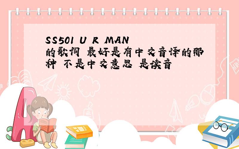 SS501 U R MAN 的歌词 最好是有中文音译的那种 不是中文意思 是读音