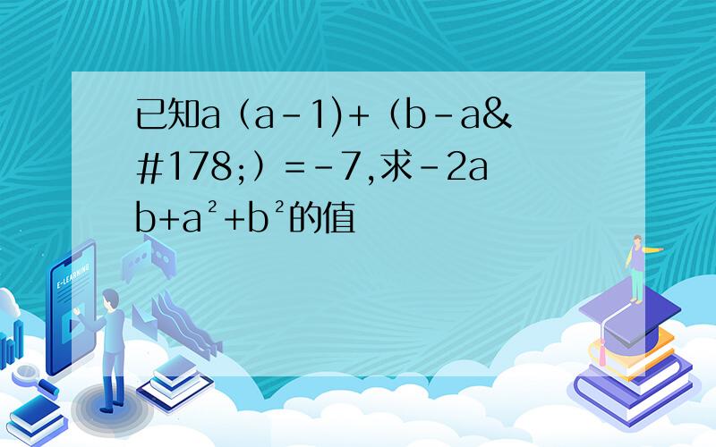 已知a（a-1)+（b-a²）=-7,求-2ab+a²+b²的值