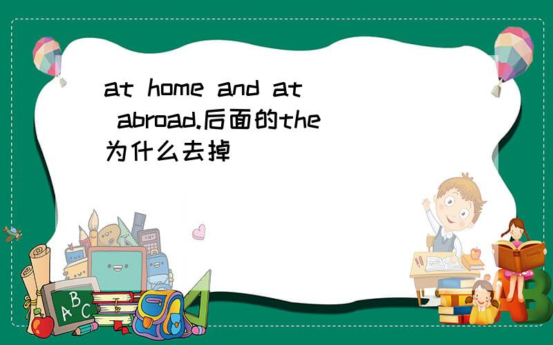 at home and at abroad.后面的the为什么去掉