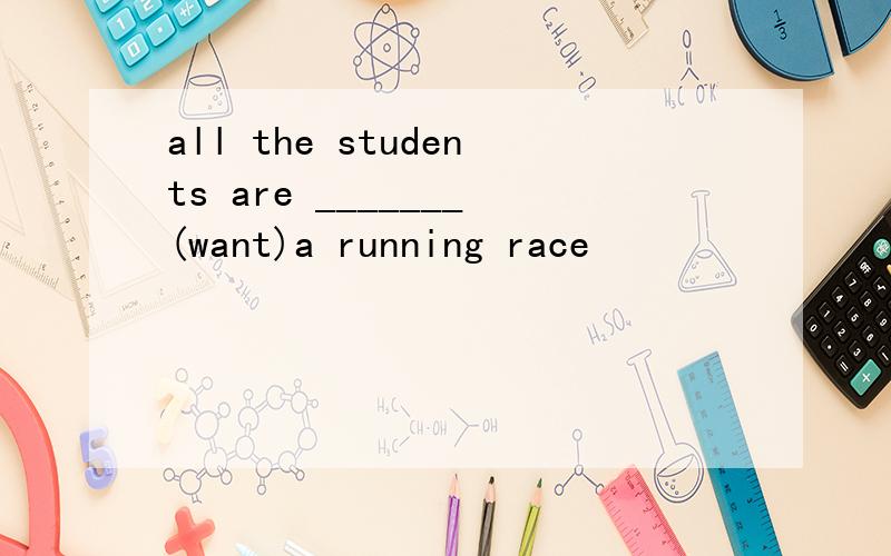 all the students are _______(want)a running race