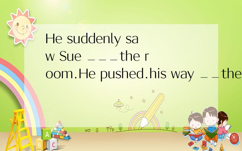 He suddenly saw Sue ___the room.He pushed.his way __the crowd of people to get to her.答案across through 第一个为什么用across