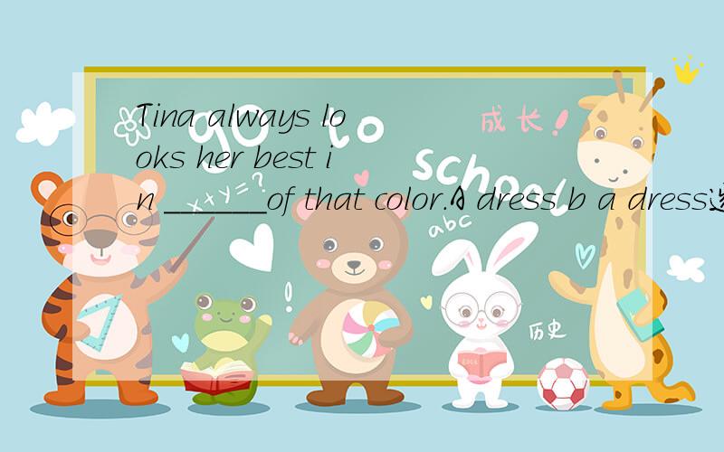 Tina always looks her best in ______of that color.A dress b a dress选哪个呢?