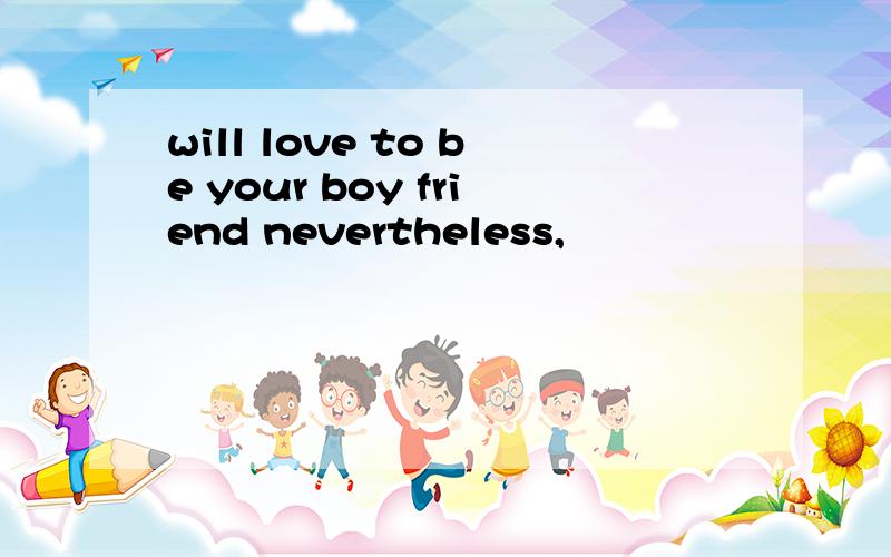 will love to be your boy friend nevertheless,