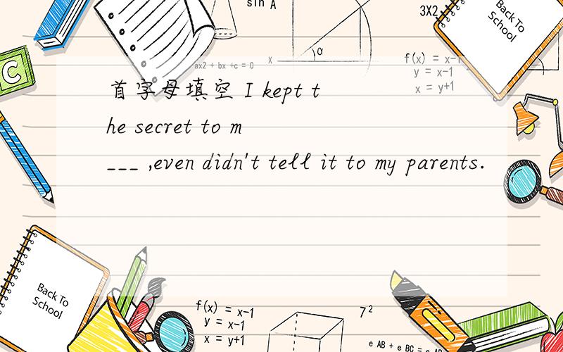 首字母填空 I kept the secret to m___ ,even didn't tell it to my parents.