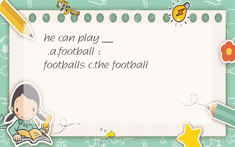 he can play ＿＿ .a.football ：footballs c.the football
