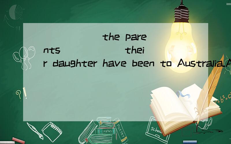 _____ the parents _____ their daughter have been to Australia.A.neither,nor B.either,or C.both,and D.not only,but also选什么,为什么