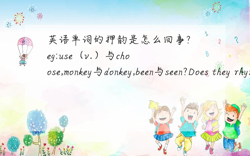 英语单词的押韵是怎么回事? eg:use（v.）与choose,monkey与donkey,been与seen?Does they rhyme?why?DO they rhyme？