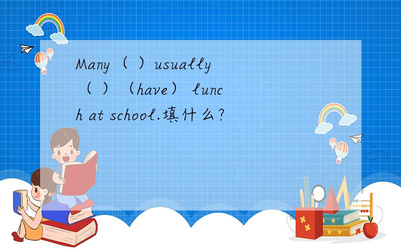 Many（ ）usually（ ）（have） lunch at school.填什么?