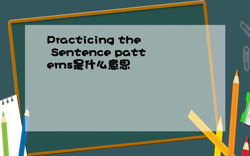 Practicing the Sentence patterns是什么意思