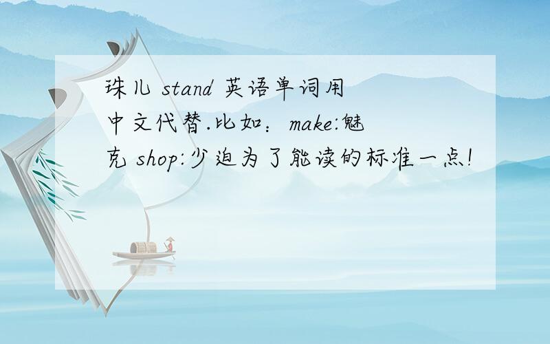 珠儿 stand 英语单词用中文代替.比如：make:魅克 shop:少迫为了能读的标准一点!