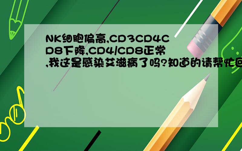 NK细胞偏高,CD3CD4CD8下降,CD4/CD8正常,我这是感染艾滋病了吗?知道的请帮忙回答下,