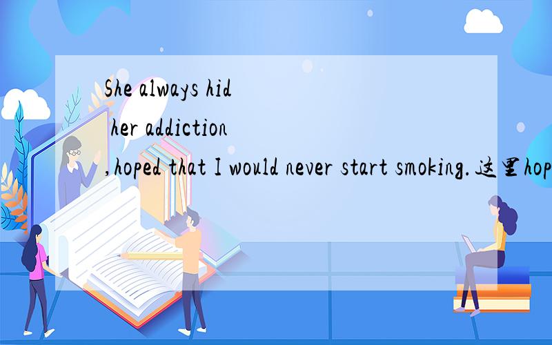 She always hid her addiction,hoped that I would never start smoking.这里hoped做什么成分