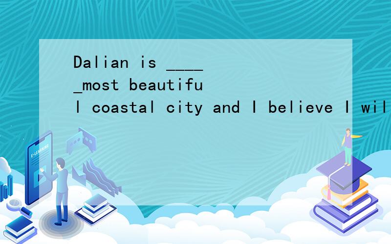 Dalian is _____most beautiful coastal city and I believe I will come for a second time.这里填什么