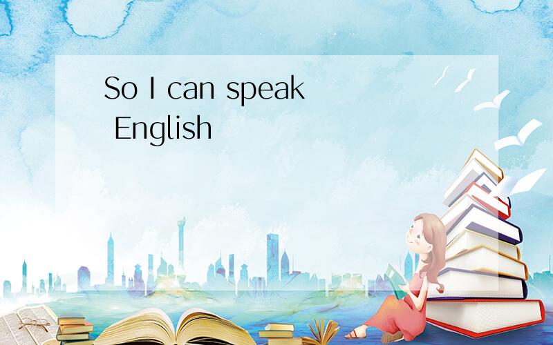 So I can speak English