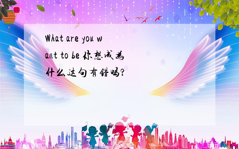 What are you want to be 你想成为什么这句有错吗?