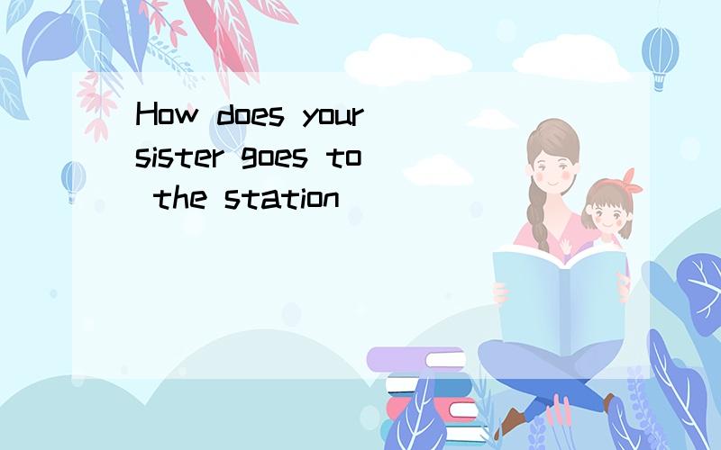 How does your sister goes to the station