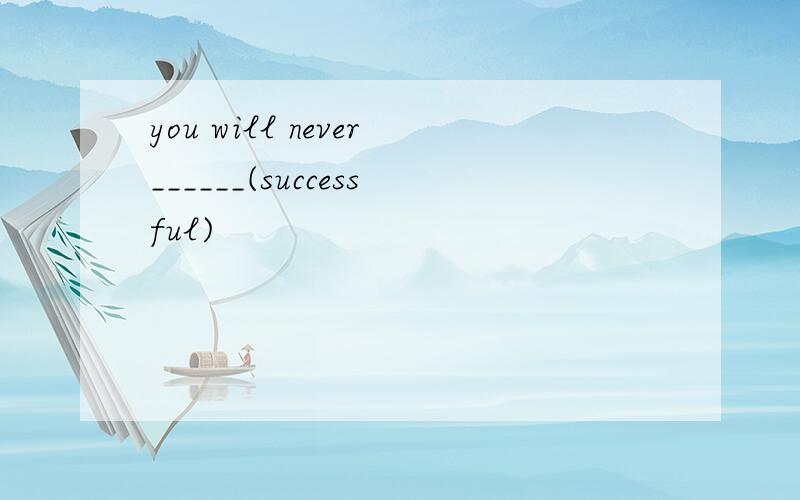 you will never______(successful)