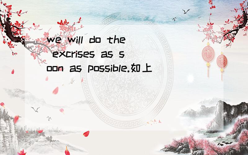 we will do the excrises as soon as possible.如上