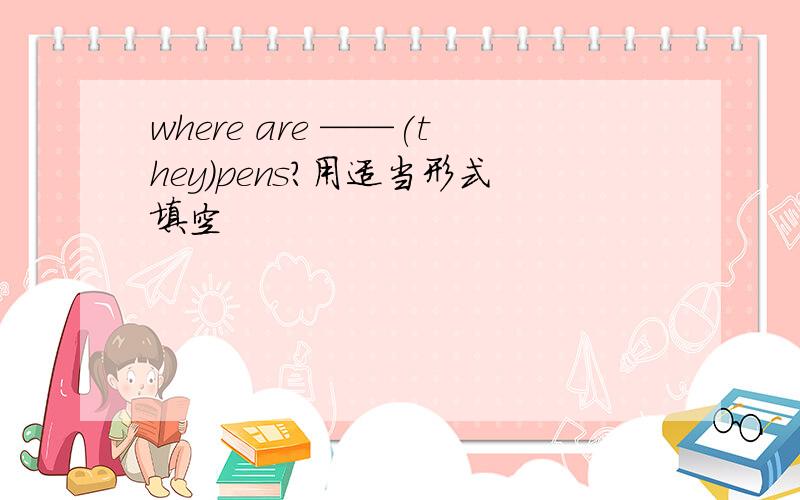 where are ——(they)pens?用适当形式填空