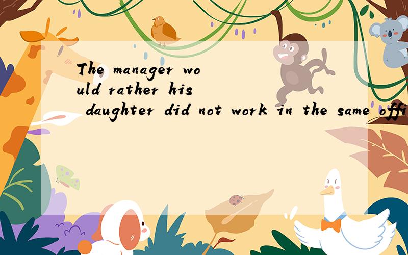 The manager would rather his daughter did not work in the same office.为什么用did not work 呢
