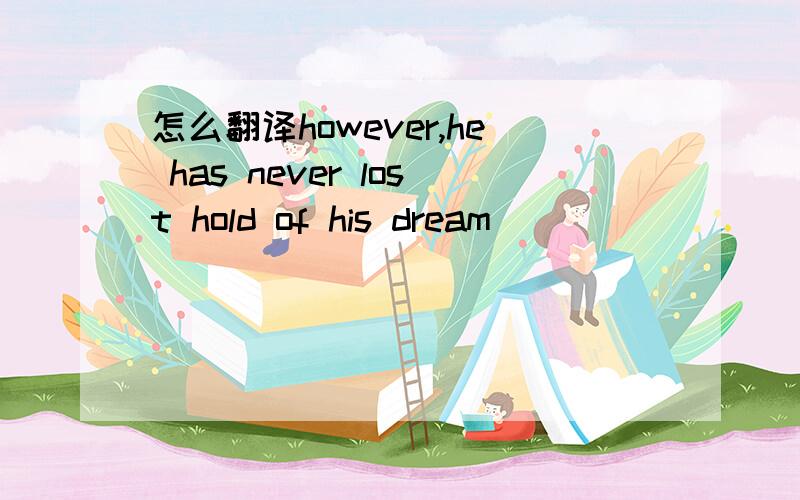 怎么翻译however,he has never lost hold of his dream