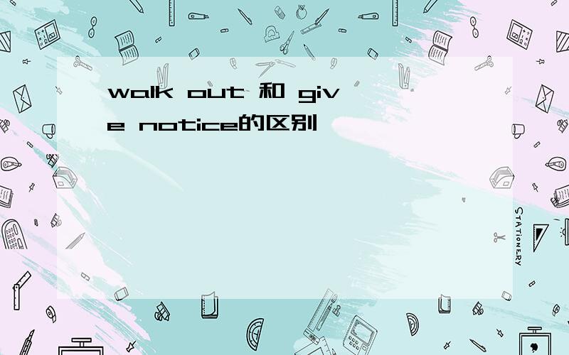 walk out 和 give notice的区别