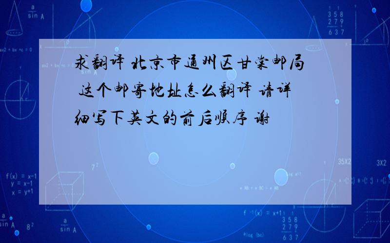 求翻译 北京市通州区甘棠邮局 这个邮寄地址怎么翻译 请详细写下英文的前后顺序 谢