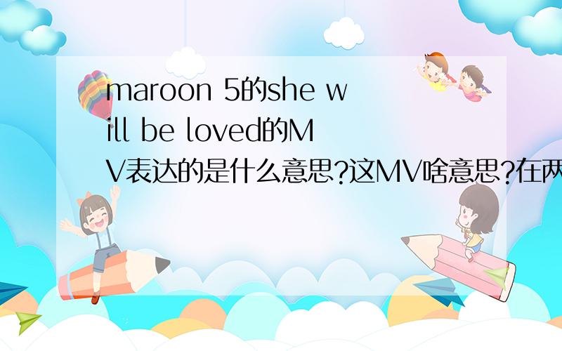 maroon 5的she will be loved的MV表达的是什么意思?这MV啥意思?在两女人之间纠结徘徊?