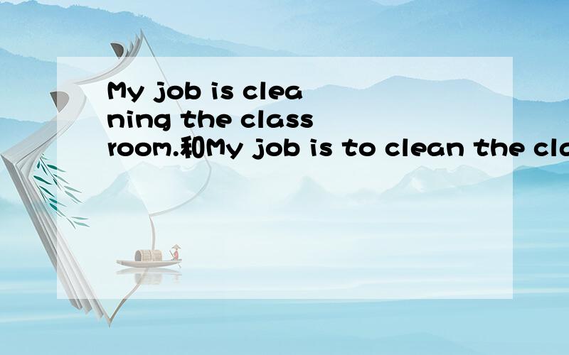 My job is cleaning the classroom.和My job is to clean the classroom有什么区别?
